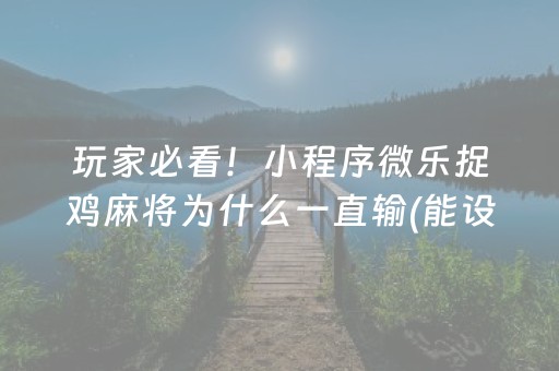 玩家必看！小程序微乐捉鸡麻将为什么一直输(能设置输赢吗)