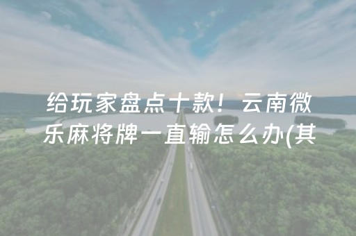 给玩家盘点十款！云南微乐麻将牌一直输怎么办(其实是有挂确实有挂)