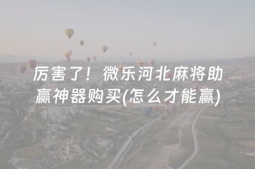 厉害了！微乐河北麻将助赢神器购买(怎么才能赢)
