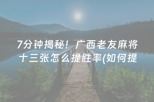 7分钟揭秘！广西老友麻将十三张怎么提胜率(如何提高胡牌率)