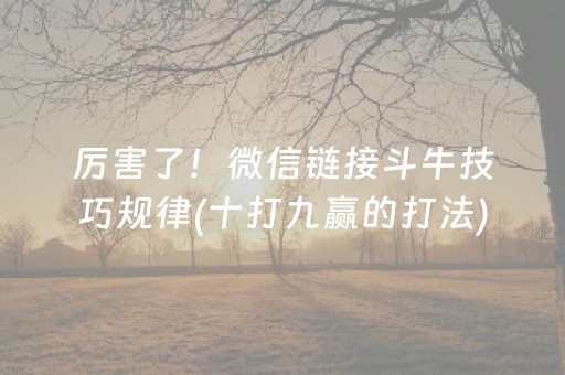 厉害了！微信链接斗牛技巧规律(十打九赢的打法)