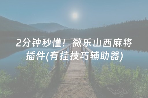 2分钟秒懂！微乐山西麻将插件(有挂技巧辅助器)