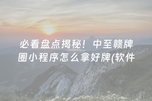 必看盘点揭秘！中至赣牌圈小程序怎么拿好牌(软件只赢不输)