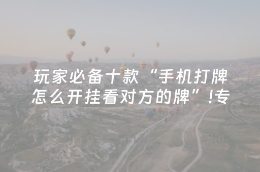 玩家必备十款“手机打牌怎么开挂看对方的牌”!专业师傅带你一起了解（详细教程）-知乎