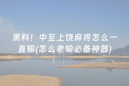 黑料！中至上饶麻将怎么一直输(怎么老输必备神器)