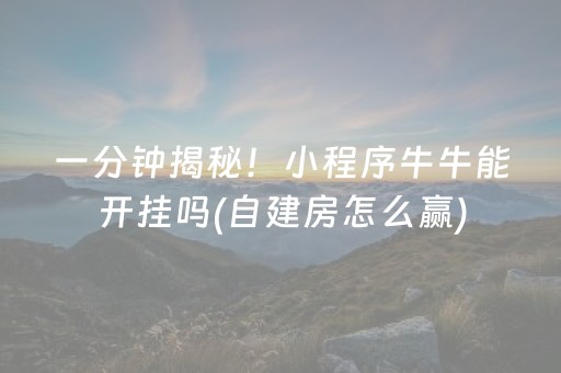 一分钟揭秘！小程序牛牛能开挂吗(自建房怎么赢)