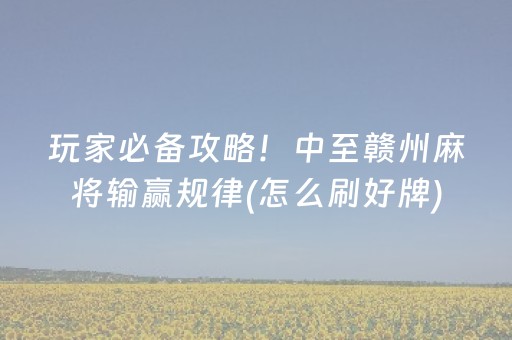 玩家必备攻略！中至赣州麻将输赢规律(怎么刷好牌)