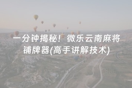 一分钟揭秘！微乐云南麻将铺牌器(高手讲解技术)