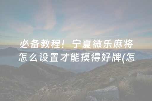 必备教程！宁夏微乐麻将怎么设置才能摸得好牌(怎么才有好牌)