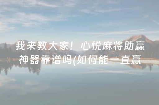 我来教大家！心悦麻将助赢神器靠谱吗(如何能一直赢)