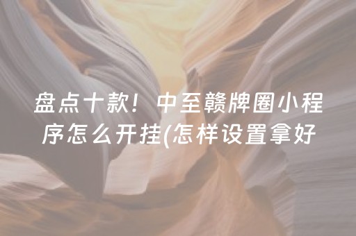 盘点十款！中至赣牌圈小程序怎么开挂(怎样设置拿好牌)