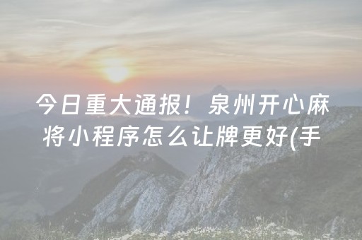 今日重大通报！泉州开心麻将小程序怎么让牌更好(手气一直很差)