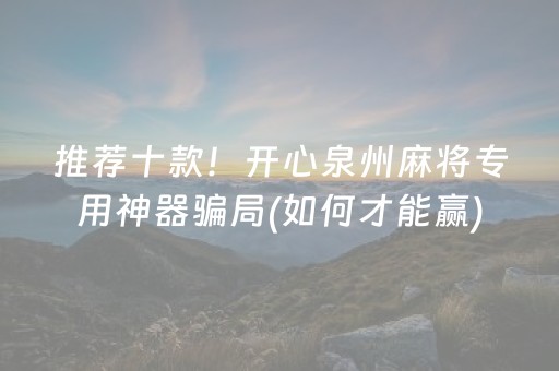 推荐十款！开心泉州麻将专用神器骗局(如何才能赢)