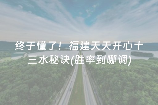 终于懂了！福建天天开心十三水秘诀(胜率到哪调)
