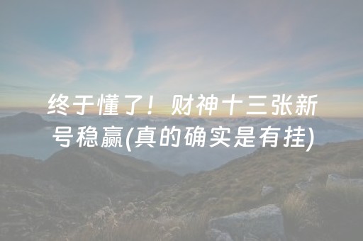 终于懂了！财神十三张新号稳赢(真的确实是有挂)