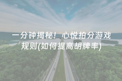 一分钟揭秘！心悦拍分游戏规则(如何提高胡牌率)