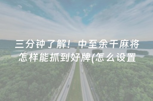 三分钟了解！中至余干麻将怎样能抓到好牌(怎么设置能有好牌)