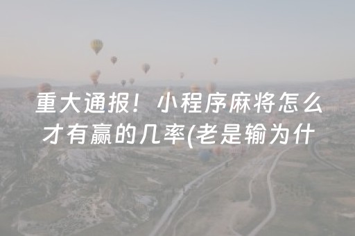 重大通报！小程序麻将怎么才有赢的几率(老是输为什么)