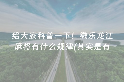 给大家科普一下！微乐龙江麻将有什么规律(其实是有挂确实有挂)