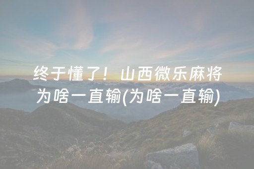 终于懂了！山西微乐麻将为啥一直输(为啥一直输)