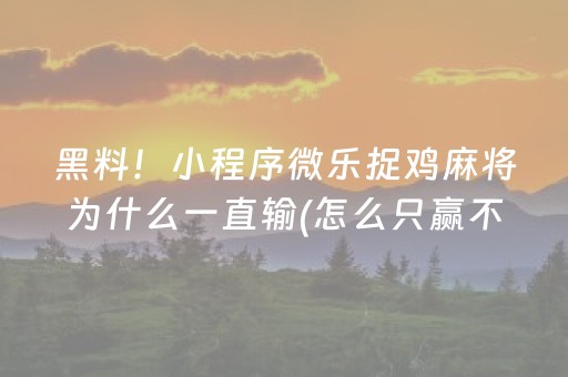 黑料！小程序微乐捉鸡麻将为什么一直输(怎么只赢不输)