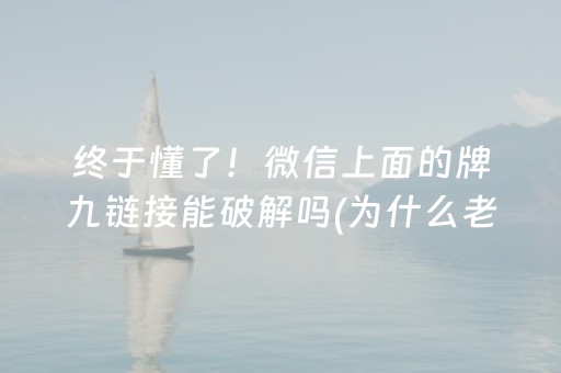 终于懂了！微信上面的牌九链接能破解吗(为什么老是输呢)