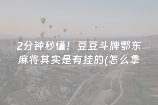 2分钟秒懂！豆豆斗牌鄂东麻将其实是有挂的(怎么拿到好牌)