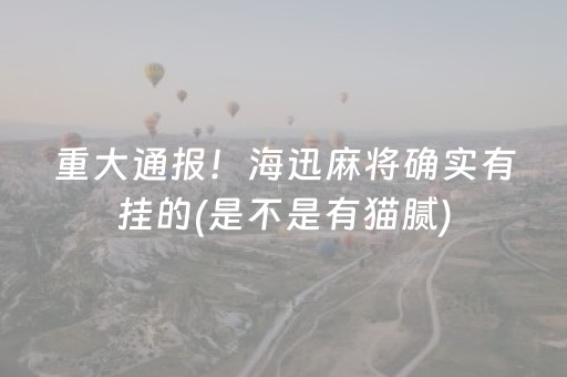 重大通报！海迅麻将确实有挂的(是不是有猫腻)