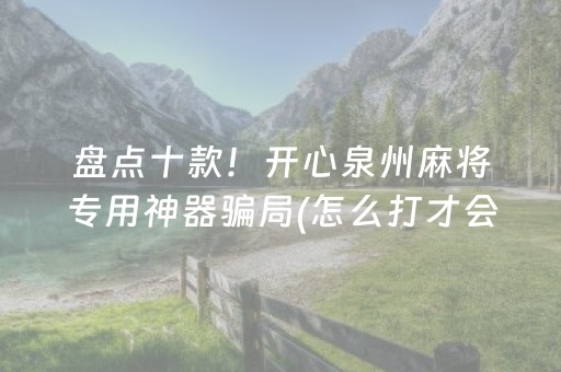 盘点十款！开心泉州麻将专用神器骗局(怎么打才会赢)