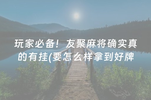 玩家必备！友聚麻将确实真的有挂(要怎么样拿到好牌)