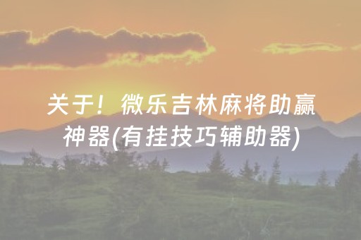 关于！微乐吉林麻将助赢神器(有挂技巧辅助器)