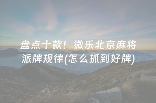 盘点十款！微乐北京麻将派牌规律(怎么抓到好牌)