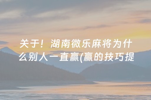 关于！湖南微乐麻将为什么别人一直赢(赢的技巧提高胜率)