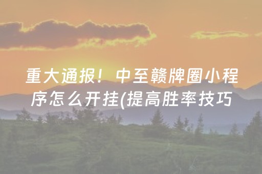 重大通报！中至赣牌圈小程序怎么开挂(提高胜率技巧)