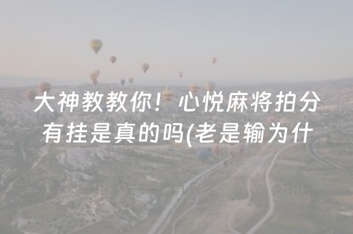 大神教教你！心悦麻将拍分有挂是真的吗(老是输为什么)