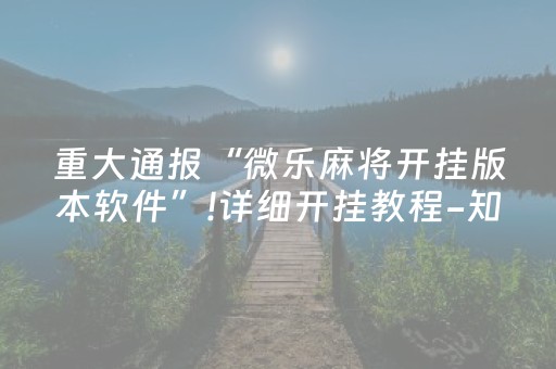 重大通报“微乐麻将开挂版本软件”!详细开挂教程-知乎