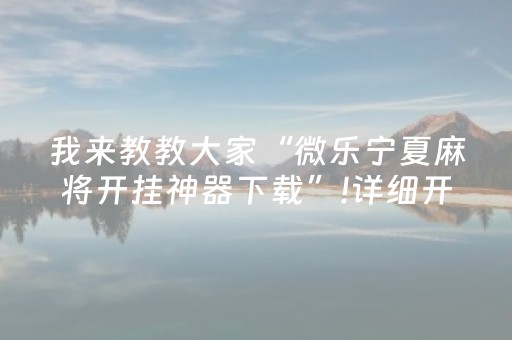 我来教教大家“微乐宁夏麻将开挂神器下载”!详细开挂教程-知乎