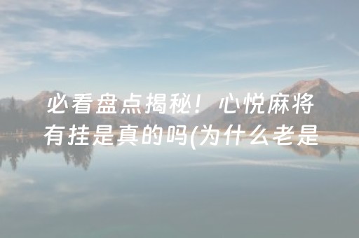 必看盘点揭秘！心悦麻将有挂是真的吗(为什么老是输)