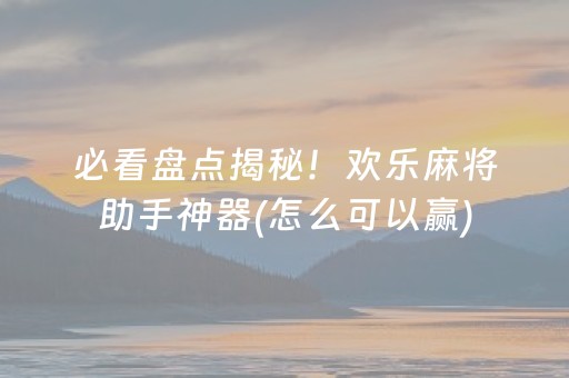 必看盘点揭秘！欢乐麻将助手神器(怎么可以赢)
