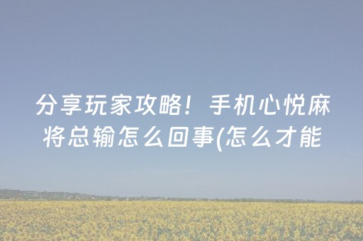 分享玩家攻略！手机心悦麻将总输怎么回事(怎么才能赢得多)
