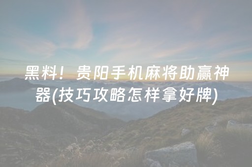 黑料！贵阳手机麻将助赢神器(技巧攻略怎样拿好牌)