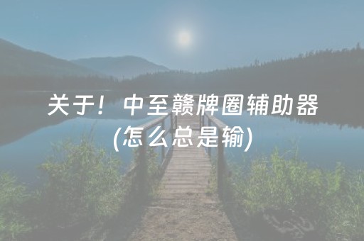 关于！中至赣牌圈辅助器(怎么总是输)