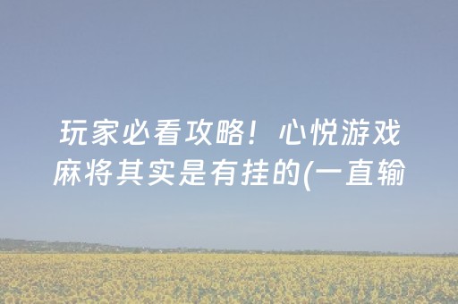 玩家必看攻略！心悦游戏麻将其实是有挂的(一直输怎么办)
