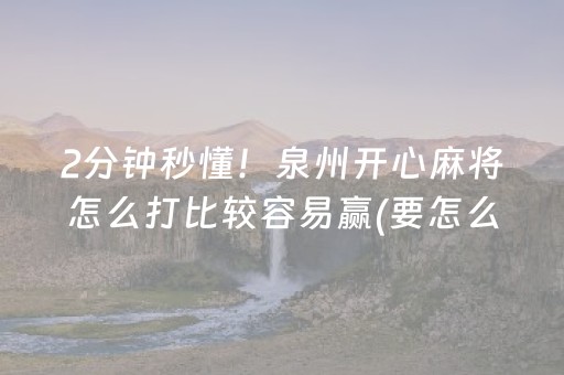 2分钟秒懂！泉州开心麻将怎么打比较容易赢(要怎么样拿到好牌)