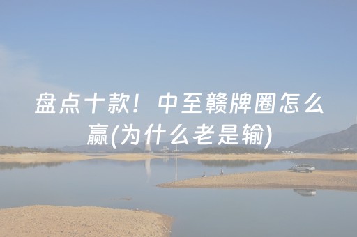 盘点十款！中至赣牌圈怎么赢(为什么老是输)