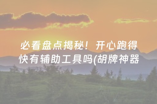 必看盘点揭秘！开心跑得快有辅助工具吗(胡牌神器有猫腻吗)