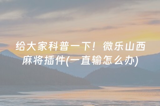 给大家科普一下！微乐山西麻将插件(一直输怎么办)