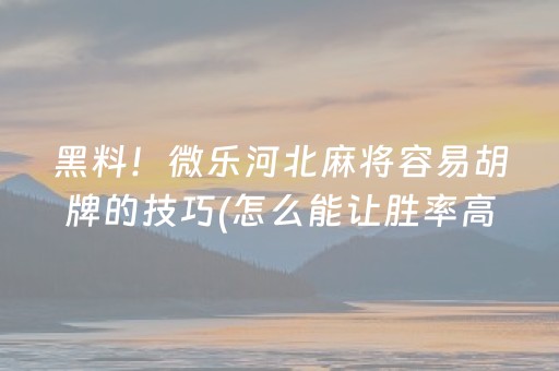 黑料！微乐河北麻将容易胡牌的技巧(怎么能让胜率高)