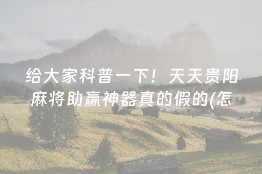 给大家科普一下！天天贵阳麻将助赢神器真的假的(怎么总是输)