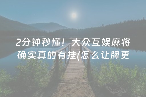 2分钟秒懂！大众互娱麻将确实真的有挂(怎么让牌更好)